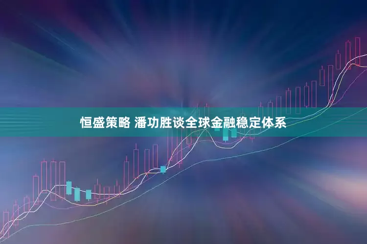 恒盛策略 潘功胜谈全球金融稳定体系