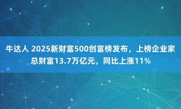 牛达人 2025新财富500创富榜发布，上榜企业家总财富13.7万亿元，同比上涨11%