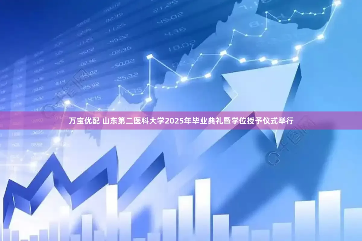 万宝优配 山东第二医科大学2025年毕业典礼暨学位授予仪式举行