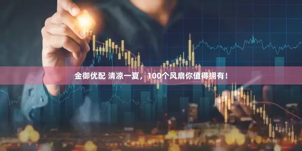 金御优配 清凉一夏，100个风扇你值得拥有！