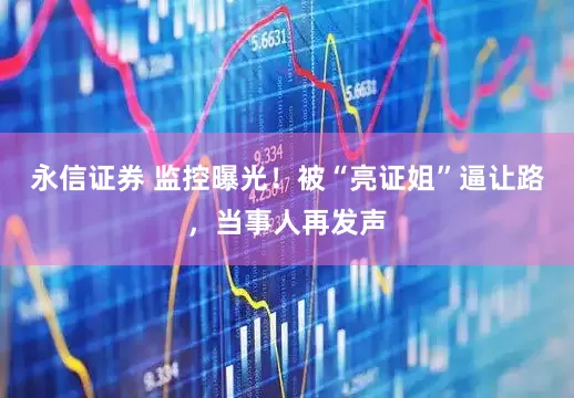 永信证券 监控曝光！被“亮证姐”逼让路，当事人再发声