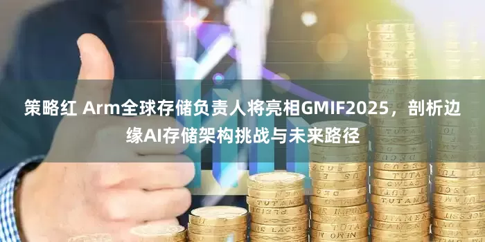 策略红 Arm全球存储负责人将亮相GMIF2025，剖析边缘AI存储架构挑战与未来路径