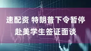 速配资 特朗普下令暂停赴美学生签证面谈