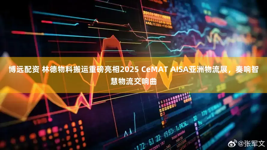 博远配资 林德物料搬运重磅亮相2025 CeMAT AISA亚洲物流展，奏响智慧物流交响曲