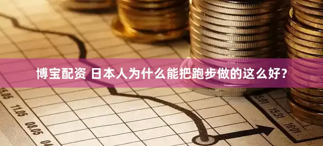 博宝配资 日本人为什么能把跑步做的这么好？