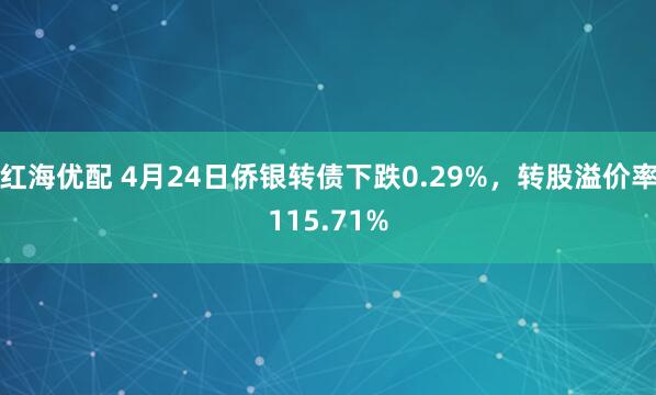红海优配 4月24日侨银转债下跌0.29%，转股溢价率115.71%