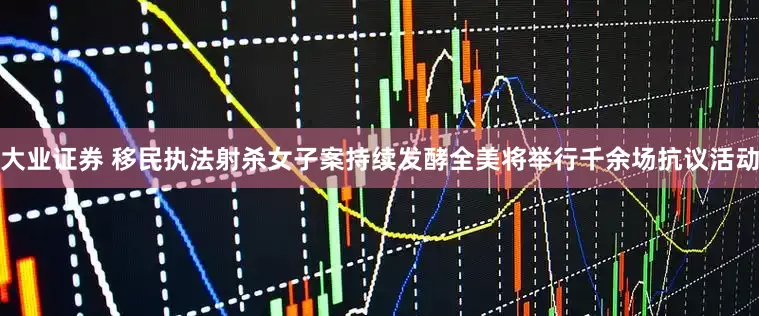 大业证券 移民执法射杀女子案持续发酵　全美将举行千余场抗议活动