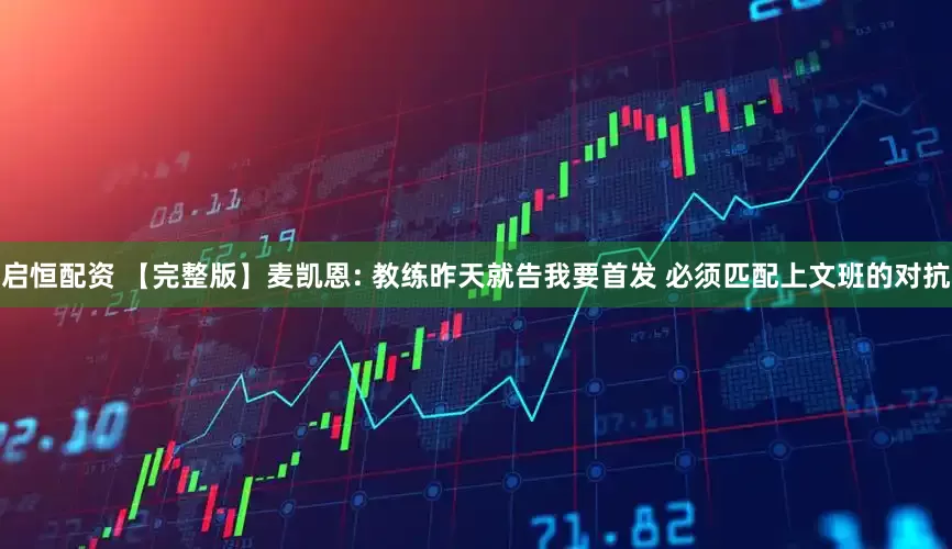 启恒配资 【完整版】麦凯恩: 教练昨天就告我要首发 必须匹配上文班的对抗