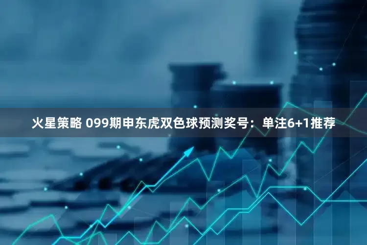 火星策略 099期申东虎双色球预测奖号：单注6+1推荐