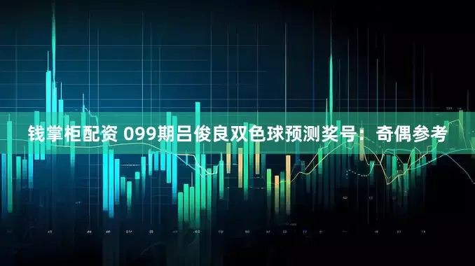 钱掌柜配资 099期吕俊良双色球预测奖号：奇偶参考