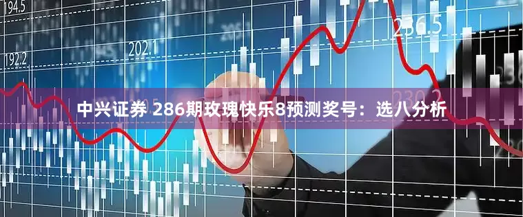 中兴证券 286期玫瑰快乐8预测奖号：选八分析