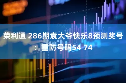 荣利通 286期袁大爷快乐8预测奖号:重防号码54 74