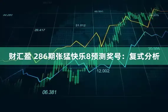 财汇盈 286期张猛快乐8预测奖号：复式分析